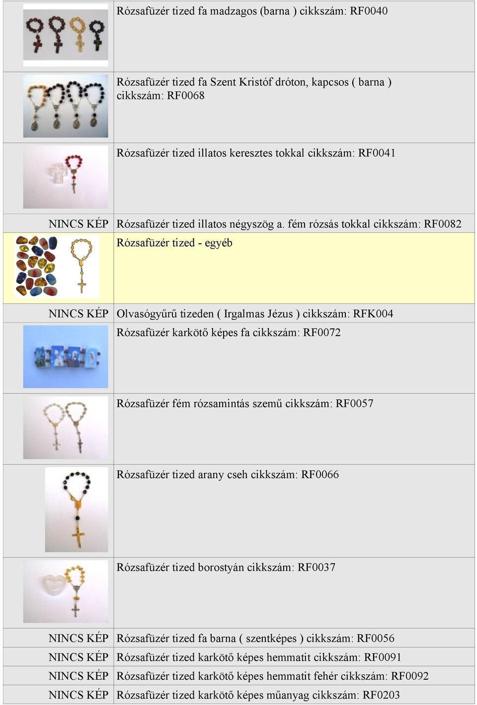 fém rózsás tokkal cikkszám: RF0082 Rózsafüzér tized - egyéb NINCS KÉP Olvasógyűrű tizeden ( Irgalmas Jézus ) cikkszám: RFK004 Rózsafüzér karkötő képes fa cikkszám: RF0072 Rózsafüzér fém rózsamintás