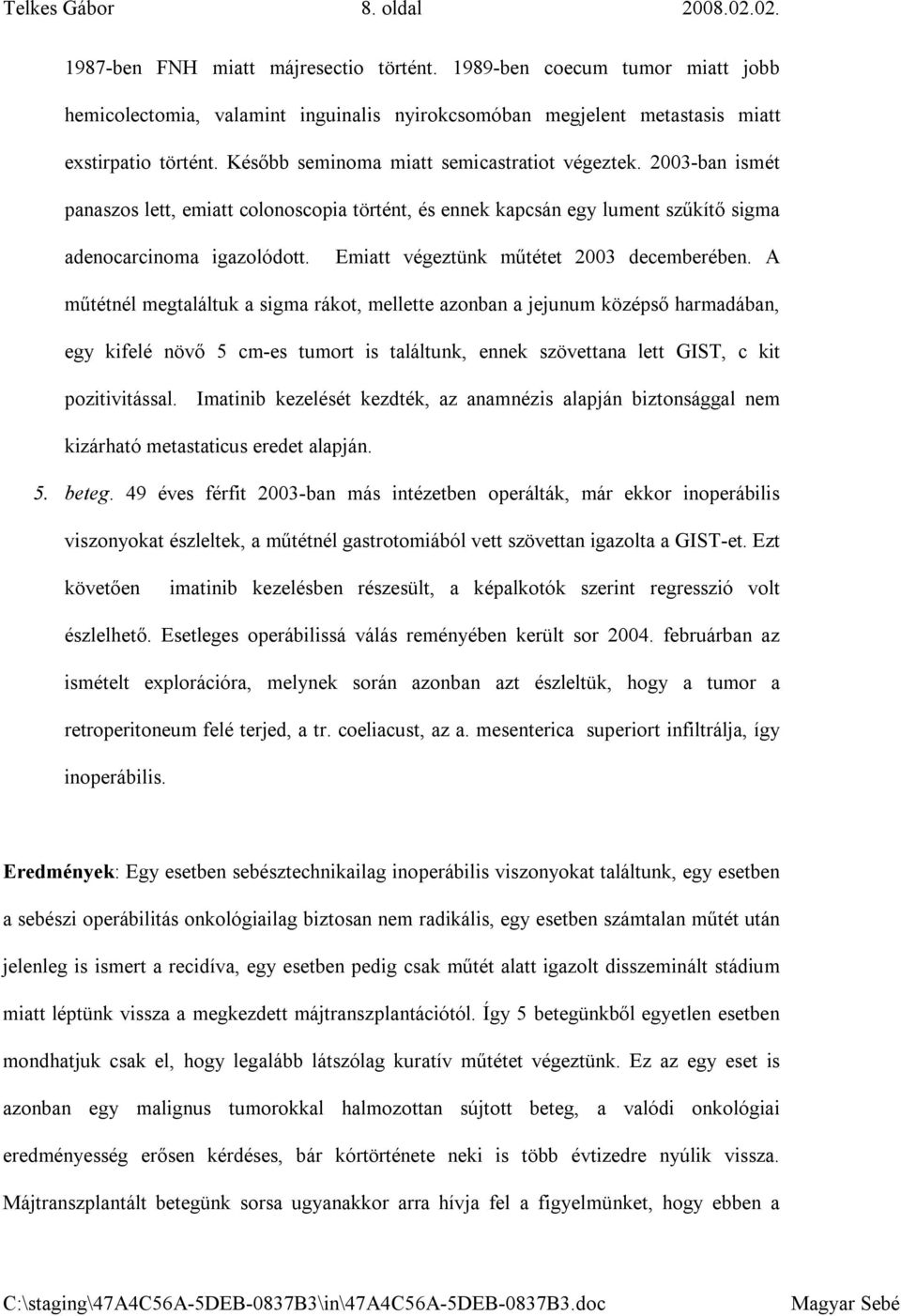 2003-ban ismét panaszos lett, emiatt colonoscopia történt, és ennek kapcsán egy lument szűkítő sigma adenocarcinoma igazolódott. Emiatt végeztünk műtétet 2003 decemberében.