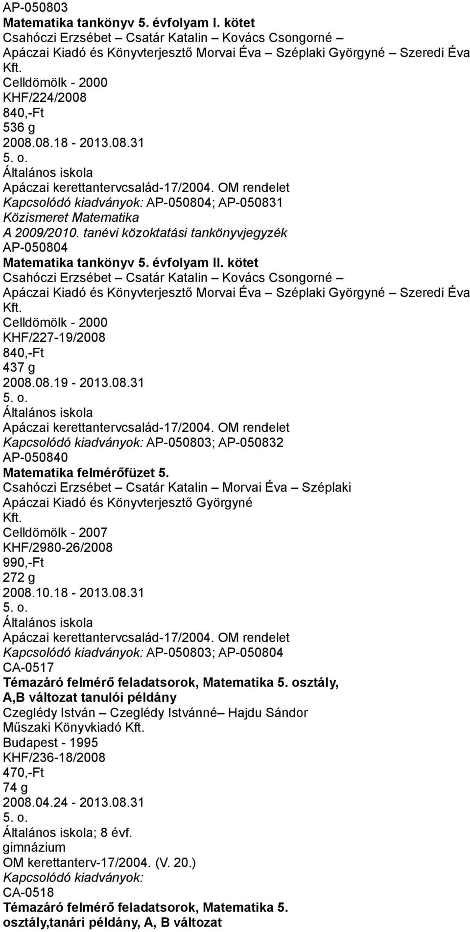 kötet Csahóczi Erzsébet Csatár Katalin Kovács Csongorné Apáczai Kiadó és Könyvterjesztő Morvai Éva Széplaki Györgyné Szeredi Éva Kft. Celldömölk - 2000 KHF/227-19/2008 840,-Ft 437 g 2008.08.19-2013.