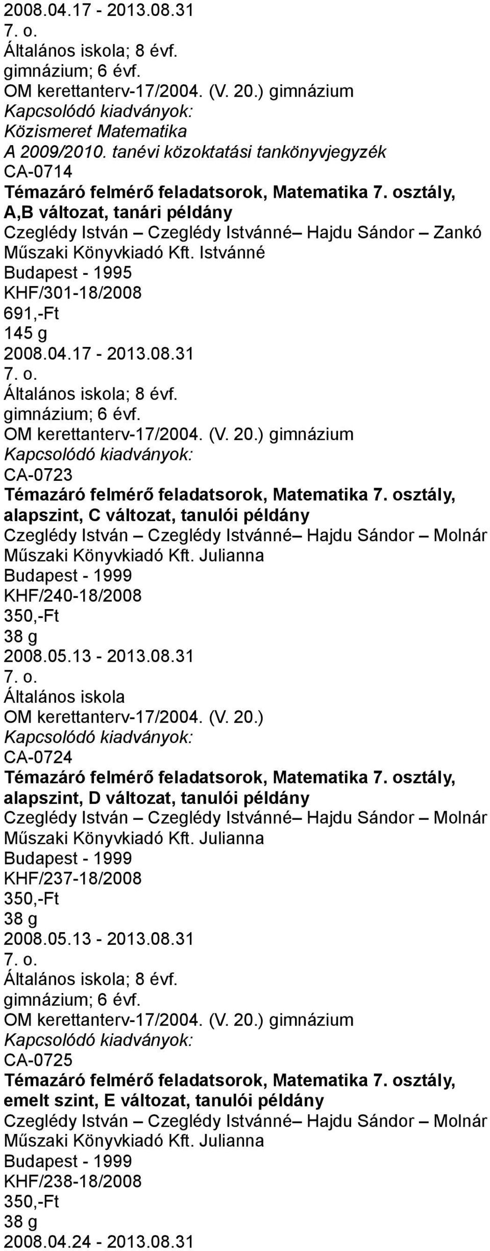 CA-0723 Témazáró felmérő feladatsorok, Matematika 7. osztály, alapszint, C változat, tanulói példány KHF/240-18/2008 38 g 2008.05.13-2013.08.31 CA-0724 Témazáró felmérő feladatsorok, Matematika 7.