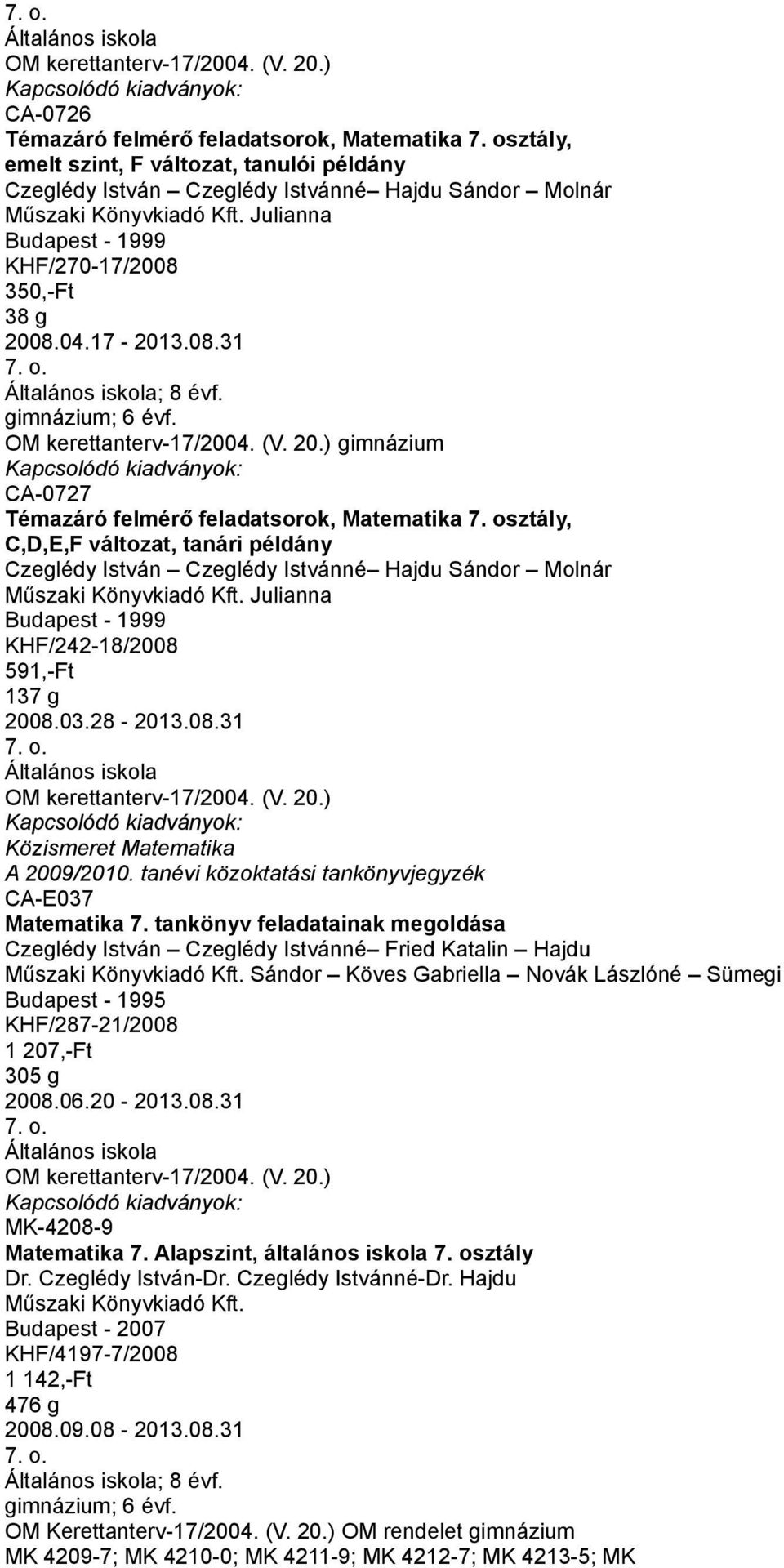 tankönyv feladatainak megoldása Czeglédy István Czeglédy Istvánné Fried Katalin Hajdu Sándor Köves Gabriella Novák Lászlóné Sümegi KHF/287-21/2008 1 207,-Ft 305 g 2008.06.20-2013.08.31 MK-4208-9 Matematika 7.