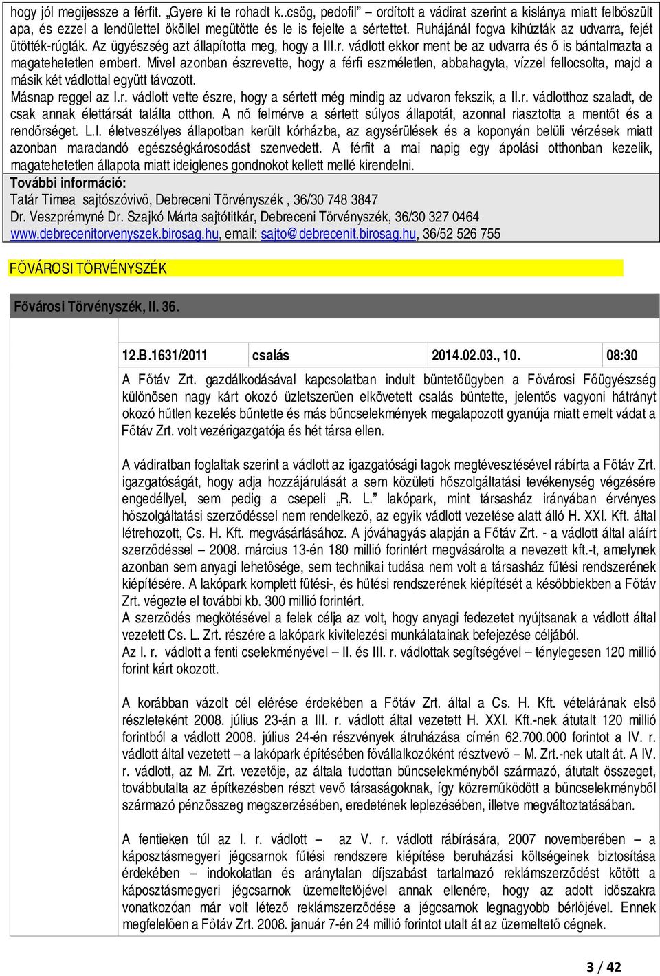 Mivel azonban észrevette, hogy a férfi eszméletlen, abbahagyta, vízzel fellocsolta, majd a másik két vádlottal együtt távozott. Másnap reggel az I.r. vádlott vette észre, hogy a sértett még mindig az udvaron fekszik, a II.