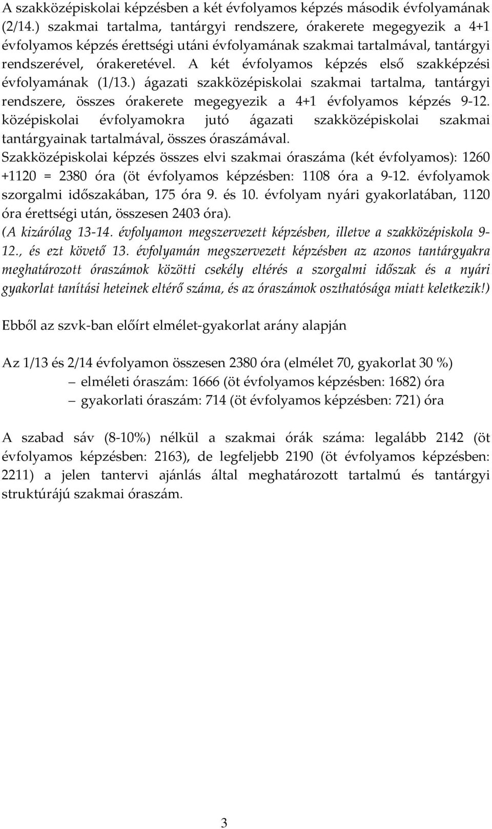 A két évfolyamos képzés első szakképzési évfolyamának (1/13.) ágazati szakközépiskolai szakmai tartalma, tantárgyi rendszere, összes órakerete megegyezik a 4+1 évfolyamos képzés 9-12.
