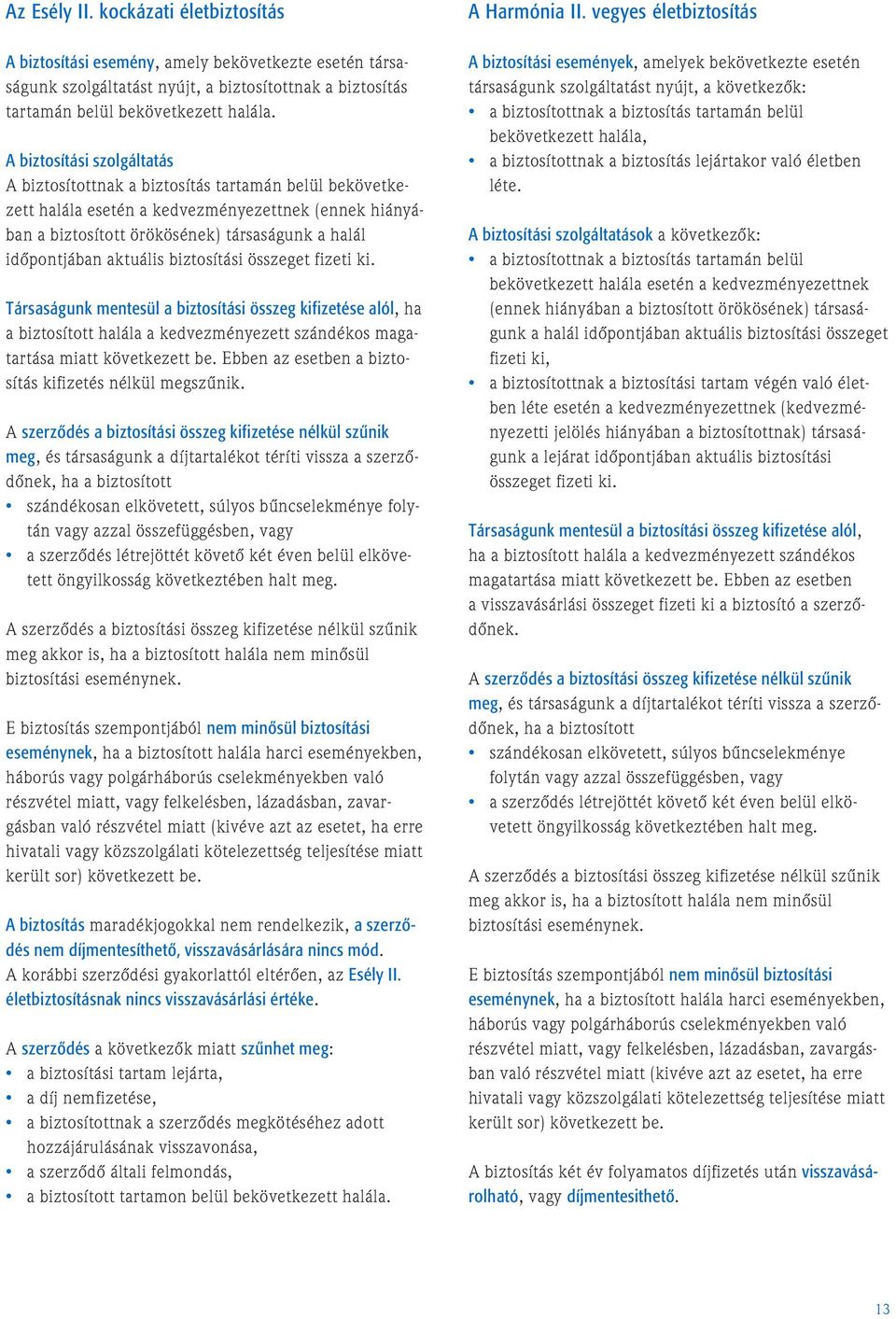 aktuális biztosítási összeget fizeti ki. Társaságunk mentesül a biztosítási összeg kifizetése alól, ha a biztosított halála a kedvezményezett szándékos magatartása miatt következett be.