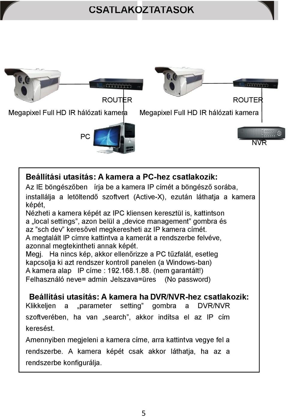 a device management gombra és az sch dev keresővel megkeresheti az IP kamera címét. A megtalált IP címre kattintva a kamerát a rendszerbe felvéve, azonnal megtekintheti annak képét. Megj.