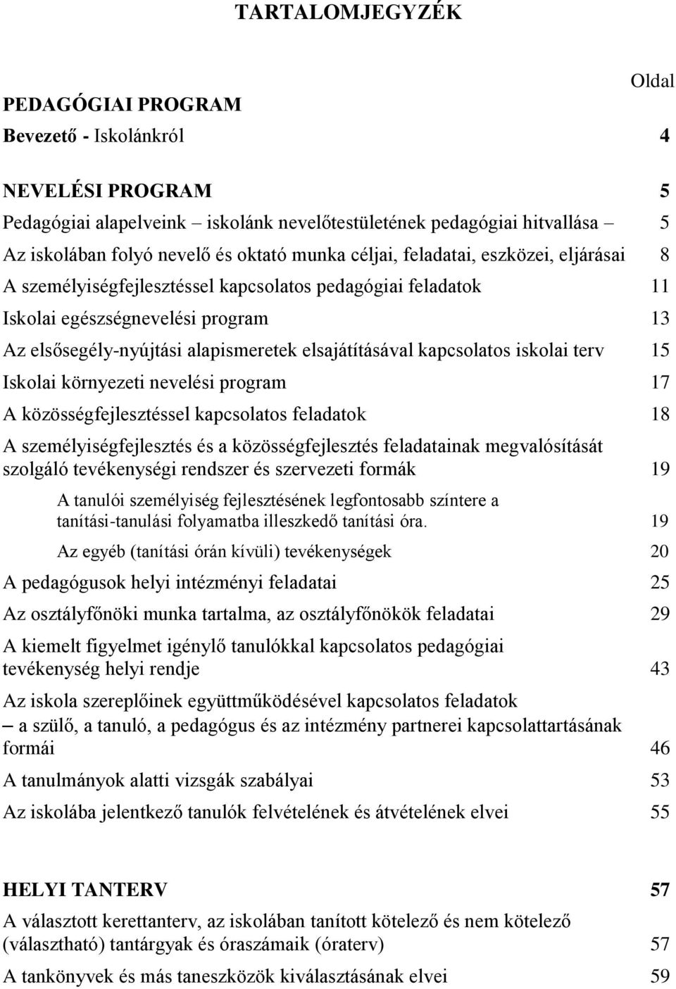 kapcsolatos iskolai terv 15 Iskolai környezeti nevelési program 17 A közösségfejlesztéssel kapcsolatos feladatok 18 A személyiségfejlesztés és a közösségfejlesztés feladatainak megvalósítását