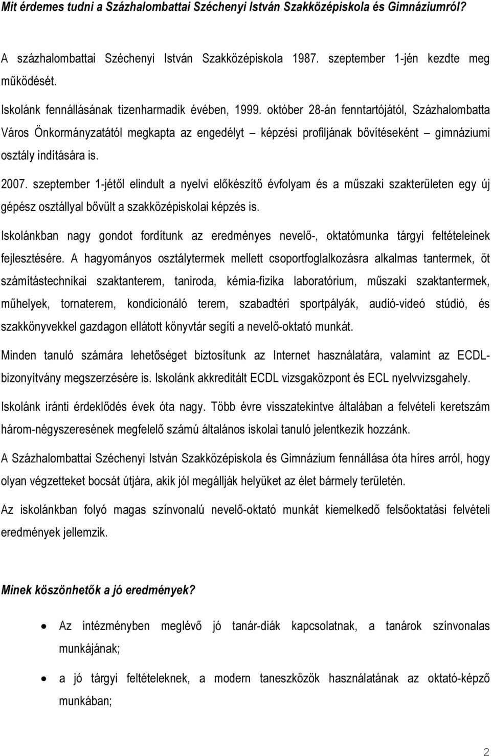 október 28-án fenntartójától, Százhalombatta Város Önkormányzatától megkapta az engedélyt képzési profiljának bővítéseként gimnáziumi osztály indítására is. 2007.