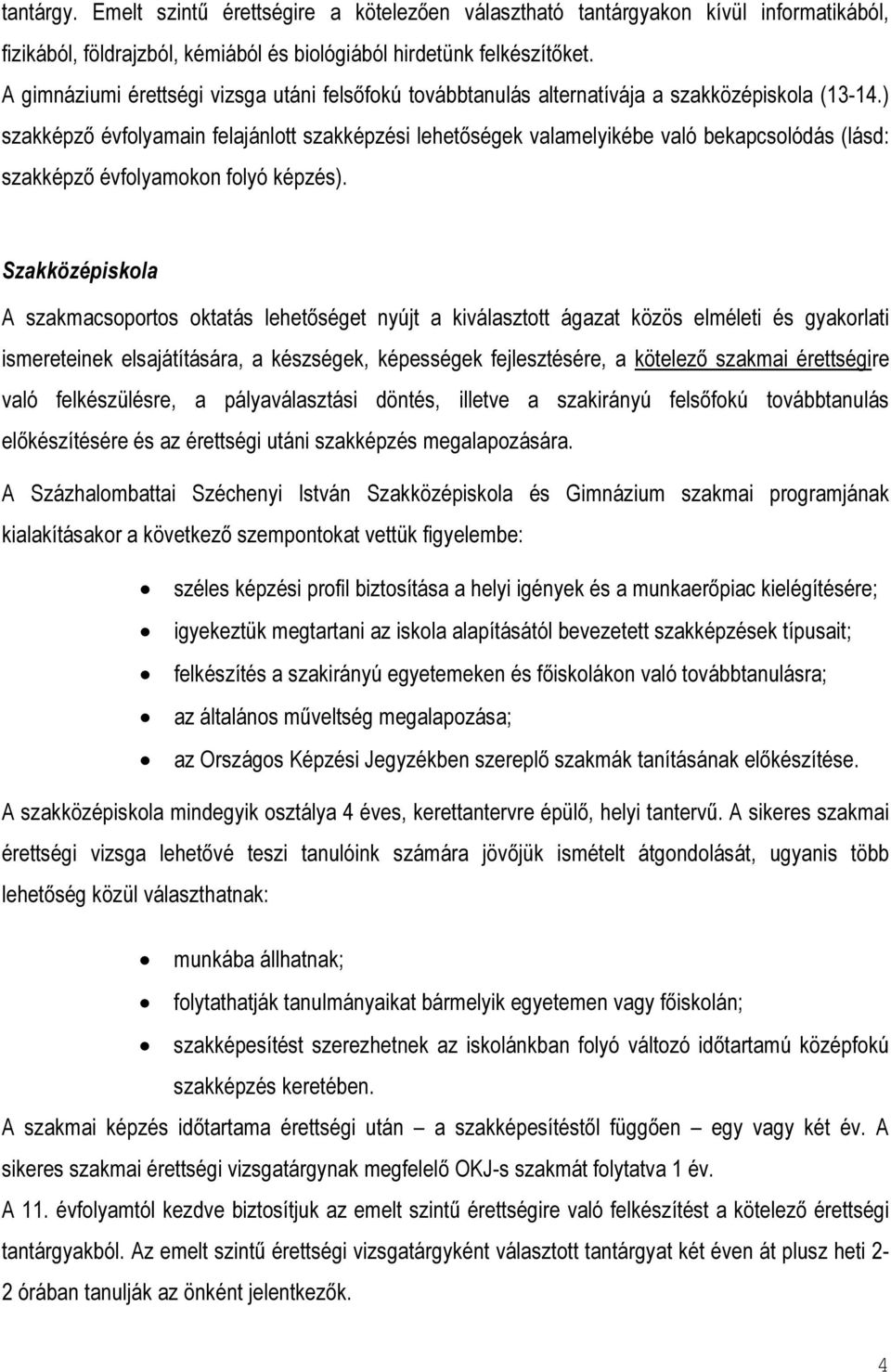 ) szakképző évfolyamain felajánlott szakképzési lehetőségek valamelyikébe való bekapcsolódás (lásd: szakképző évfolyamokon folyó képzés).