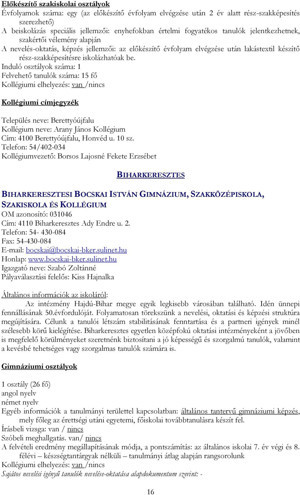 Induló osztályok száma: 1 Felvehető tanulók száma: 15 fő /nincs Kollégiumi címjegyzék Település neve: Berettyóújfalu Kollégium neve: Arany János Kollégium Cím: 4100 Berettyóújfalu, Honvéd u. 10 sz.