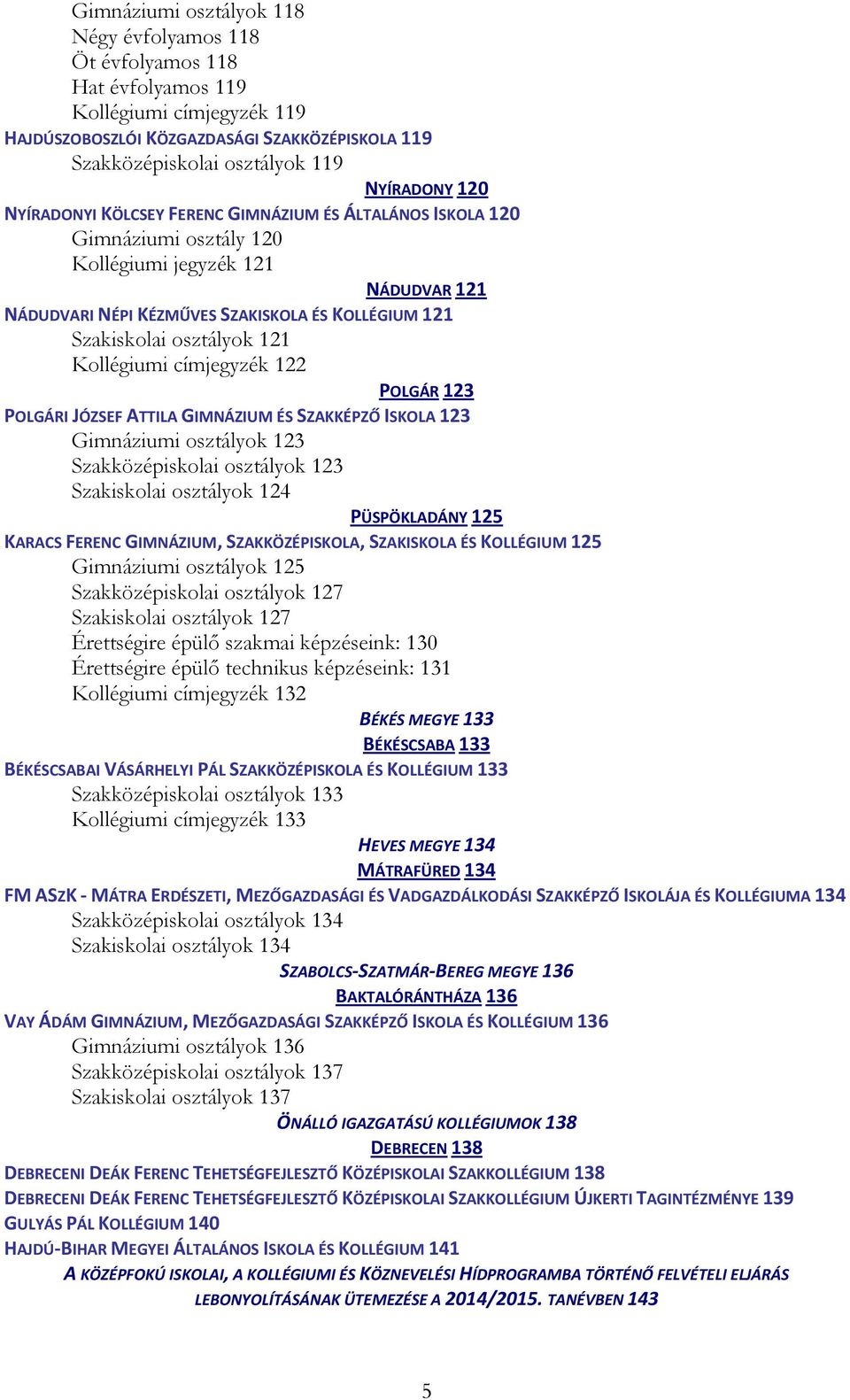 121 Kollégiumi címjegyzék 122 POLGÁR 123 POLGÁRI JÓZSEF ATTILA GIMNÁZIUM ÉS SZAKKÉPZŐ ISKOLA 123 Gimnáziumi osztályok 123 Szakközépiskolai osztályok 123 Szakiskolai osztályok 124 PÜSPÖKLADÁNY 125