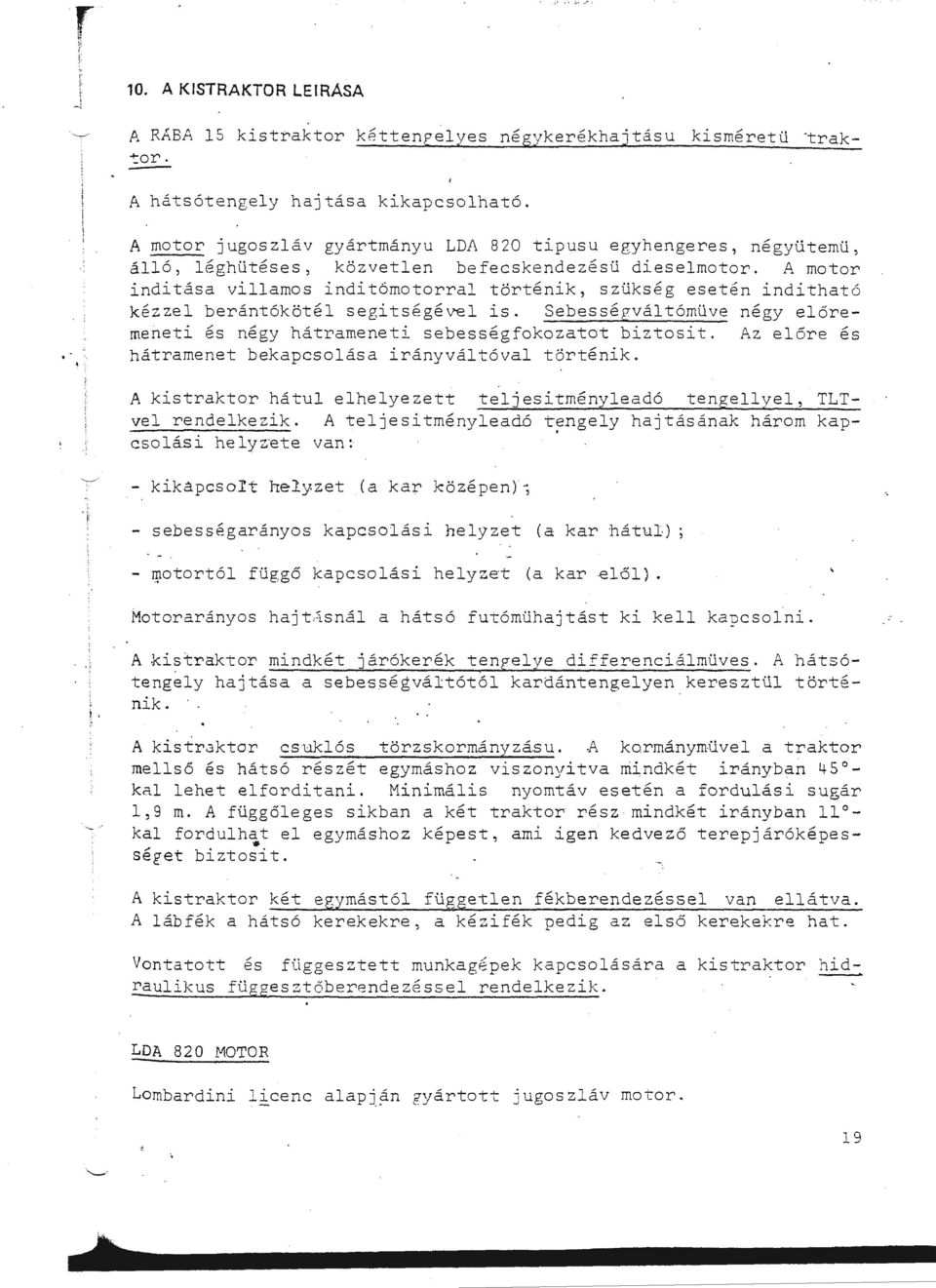 A motor inditása viamos indítómotorra tört~nik, sziks~g esetén i nditható kézze berántóköté segitségéve is. Sebessépvátómive n~gy eőremeneti ~s n~gy hátrameneti sebességfokozatot biztosit.