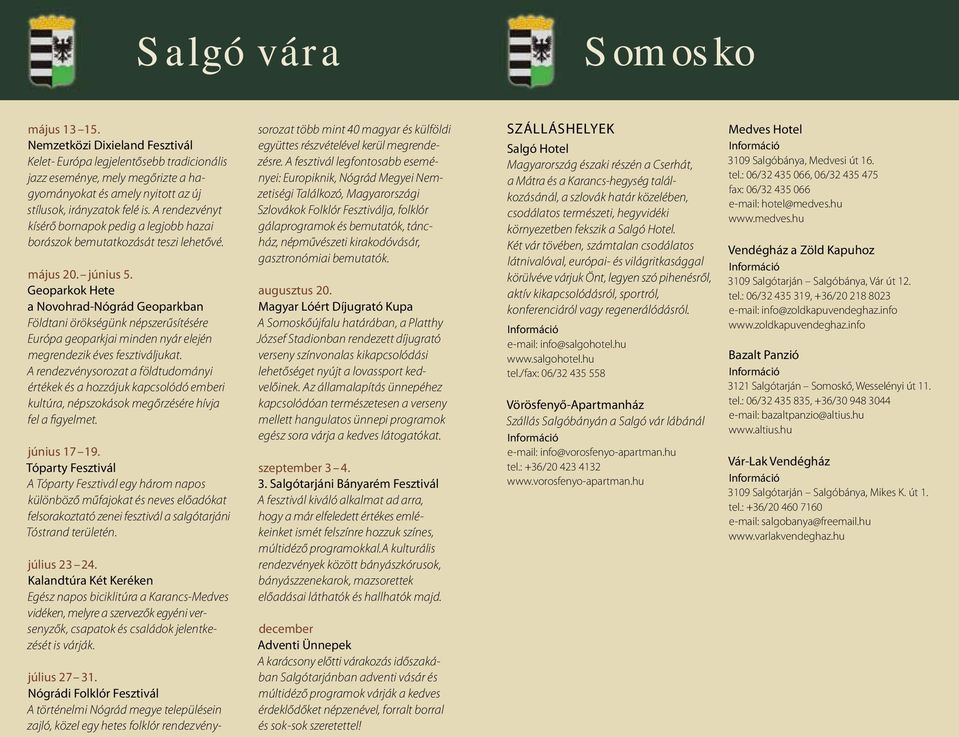 A rendezvényt kísérő bornapok pedig a legjobb hazai borászok bemutatkozását teszi lehetővé. május 20. június 5.
