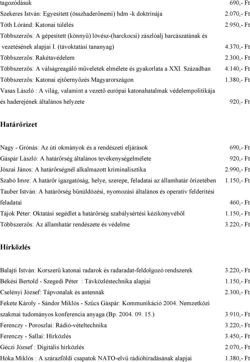 Században Többszerzős: Katonai ejtőernyőzés Magyarországon Vasas László : A világ, valamint a vezető európai katonahatalmak védelempolitikája és haderejének általános helyzete 2.950,- Ft 4.370,- Ft 4.