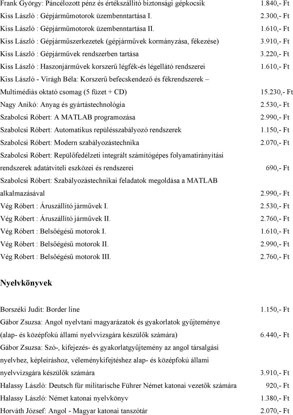 Virágh Béla: Korszerű befecskendező és fékrendszerek Multimédiás oktató csomag (5 füzet + CD) Nagy Anikó: Anyag és gyártástechnológia Szabolcsi Róbert: A MATLAB programozása Szabolcsi Róbert: