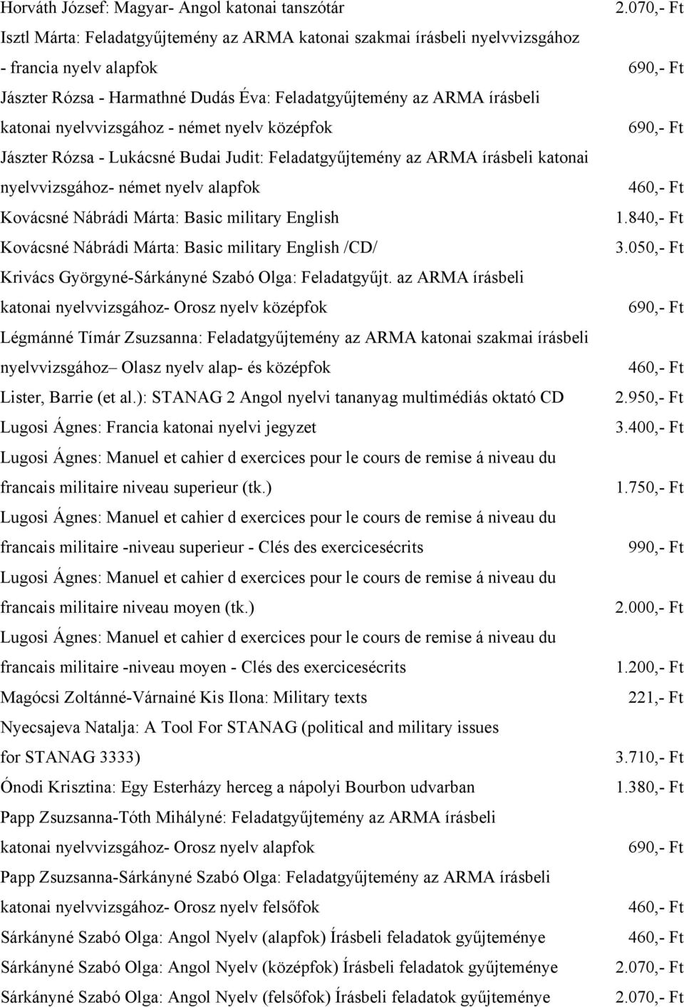 Kovácsné Nábrádi Márta: Basic military English Kovácsné Nábrádi Márta: Basic military English /CD/ 3.050,- Ft Krivács Györgyné-Sárkányné Szabó Olga: Feladatgyűjt.