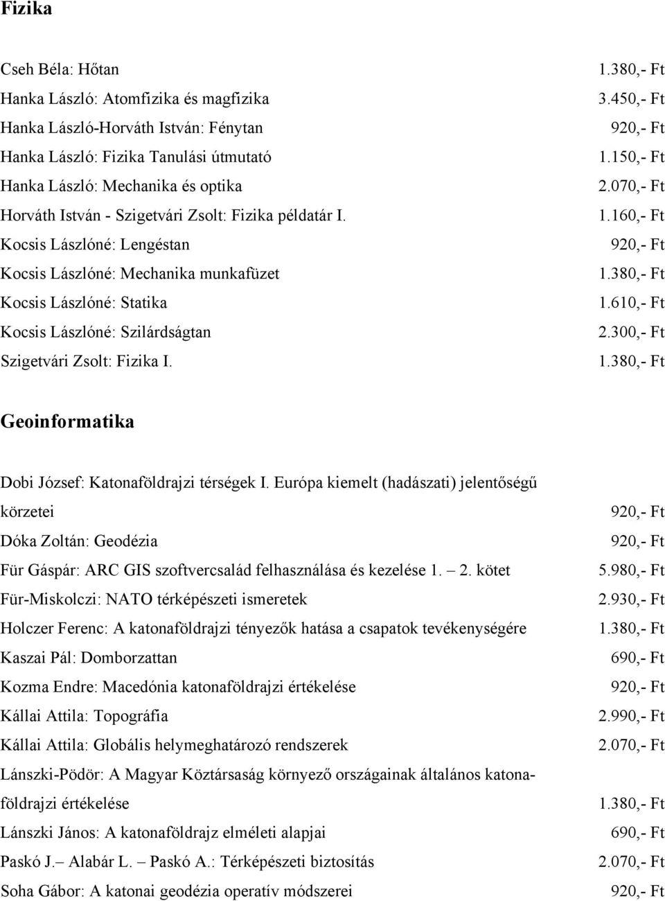 160,- Ft Geoinformatika Dobi József: Katonaföldrajzi térségek I. Európa kiemelt (hadászati) jelentőségű körzetei Dóka Zoltán: Geodézia Für Gáspár: ARC GIS szoftvercsalád felhasználása és kezelése 1.