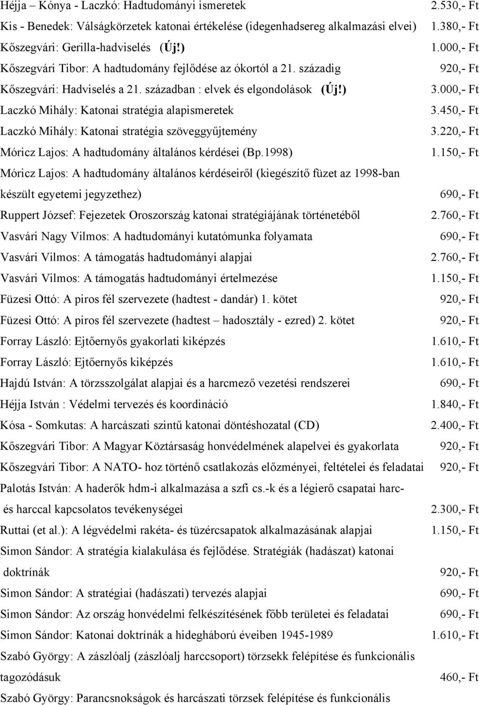 ) Laczkó Mihály: Katonai stratégia alapismeretek Laczkó Mihály: Katonai stratégia szöveggyűjtemény Móricz Lajos: A hadtudomány általános kérdései (Bp.