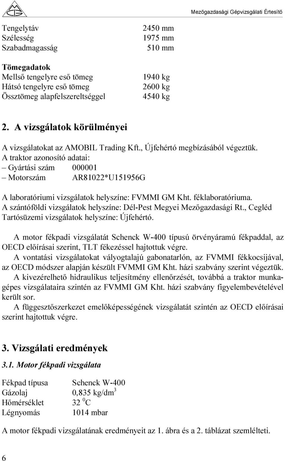 A traktor azonosító adatai: Gyártási szám 000001 Motorszám AR81022*U151956G A laboratóriumi vizsgálatok helyszíne: FVMMI GM Kht. féklaboratóriuma.