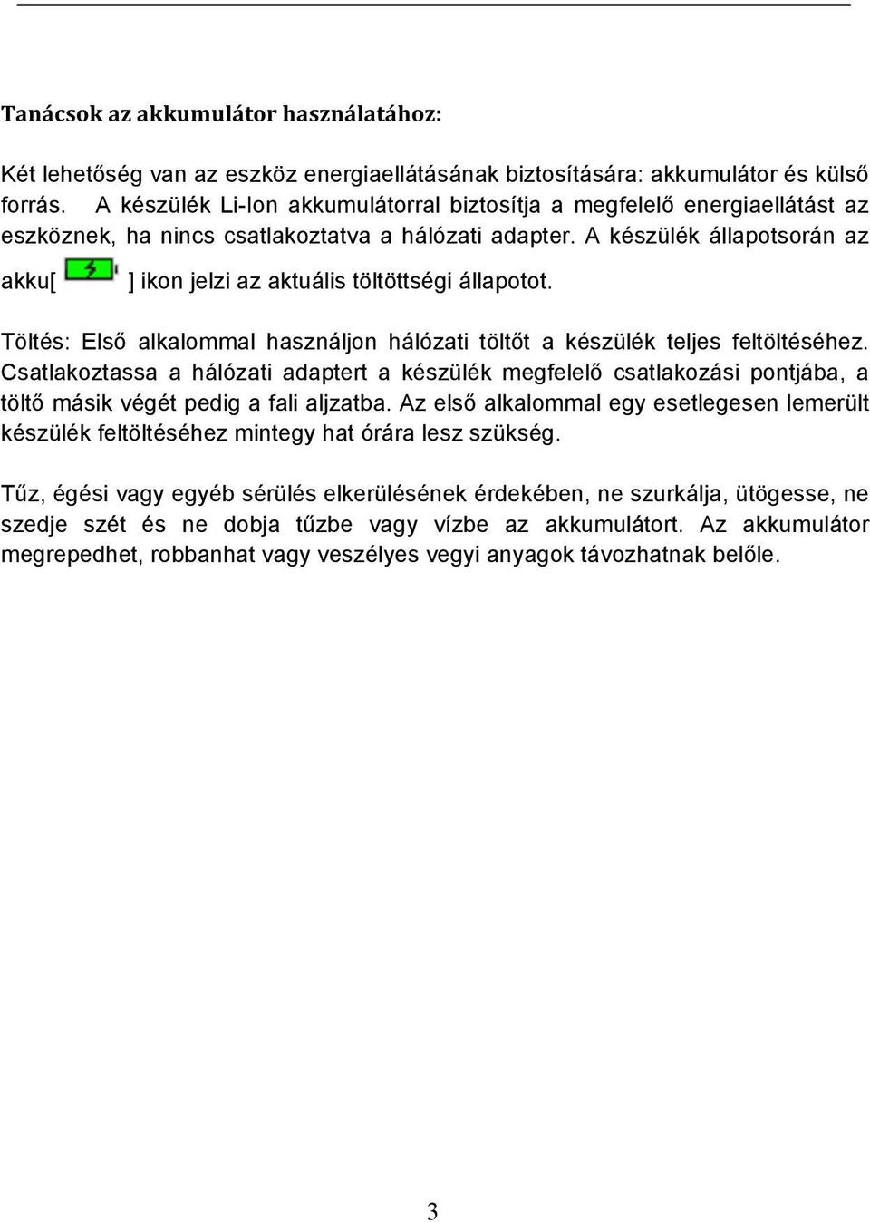 A készülék állapotsorán az akku[ ] ikon jelzi az aktuális töltöttségi állapotot. Töltés: Első alkalommal használjon hálózati töltőt a készülék teljes feltöltéséhez.