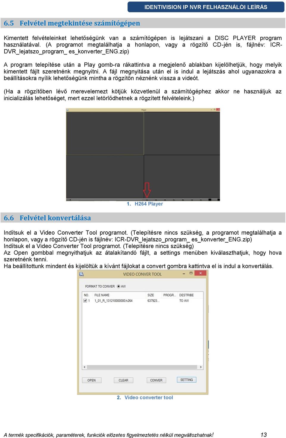 zip) A program telepítése után a Play gomb-ra rákattintva a megjelenő ablakban kijelölhetjük, hogy melyik kimentett fájlt szeretnénk megnyitni.