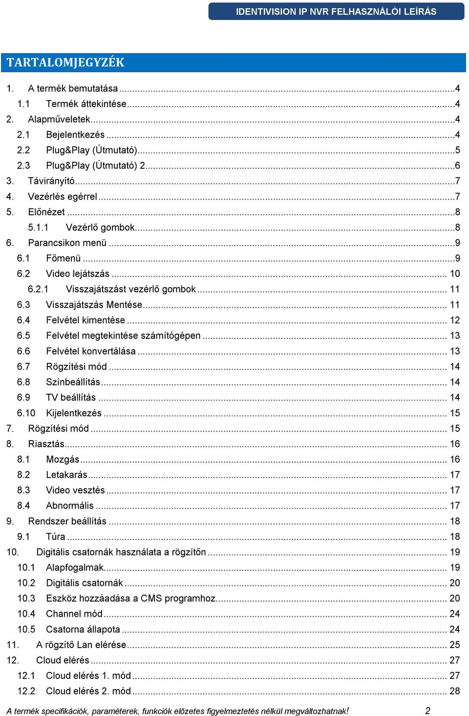 .. 11 6.4 Felvétel kimentése... 12 6.5 Felvétel megtekintése számítógépen... 13 6.6 Felvétel konvertálása... 13 6.7 Rögzítési mód... 14 6.8 Színbeállítás... 14 6.9 TV beállítás... 14 6.10 Kijelentkezés.