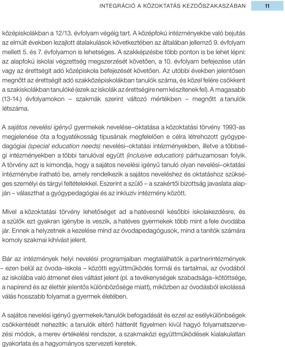 A szakképzésbe több ponton is be lehet lépni: az alapfokú iskolai végzettség megszerzését követően, a 10. évfolyam befejezése után vagy az érettségit adó középiskola befejezését követően.