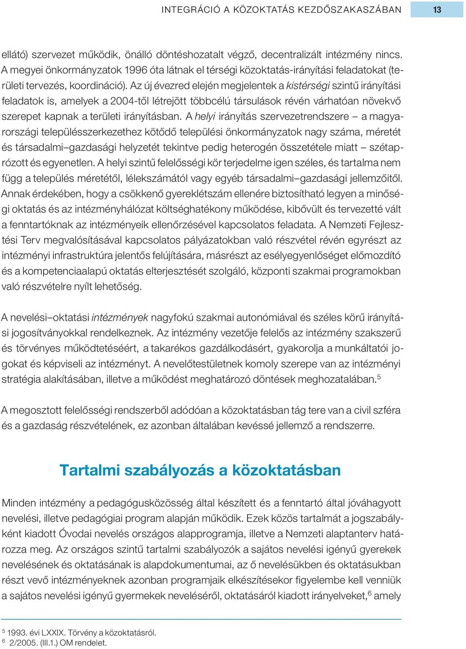 Az új évezred elején megjelentek a kistérségi szintű irányítási feladatok is, amelyek a 2004-től létrejött többcélú társulások révén várhatóan növekvő szerepet kapnak a területi irányításban.