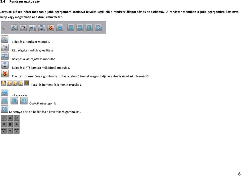 Kézi rögzítés indítása/leállítása. Belépés a visszajátszás modulba. Belépés a PTZ kamera mûködtetõ modulba. Riasztás törlése.