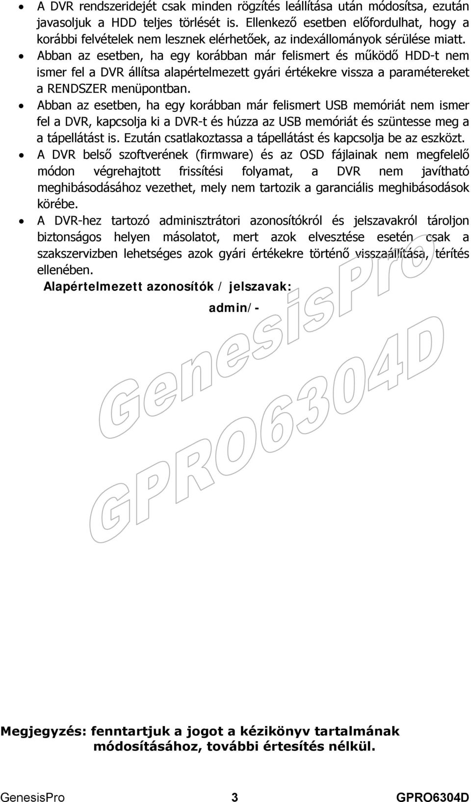 Abban az esetben, ha egy korábban már felismert és működő HDD-t nem ismer fel a DVR állítsa alapértelmezett gyári értékekre vissza a paramétereket a RENDSZER menüpontban.