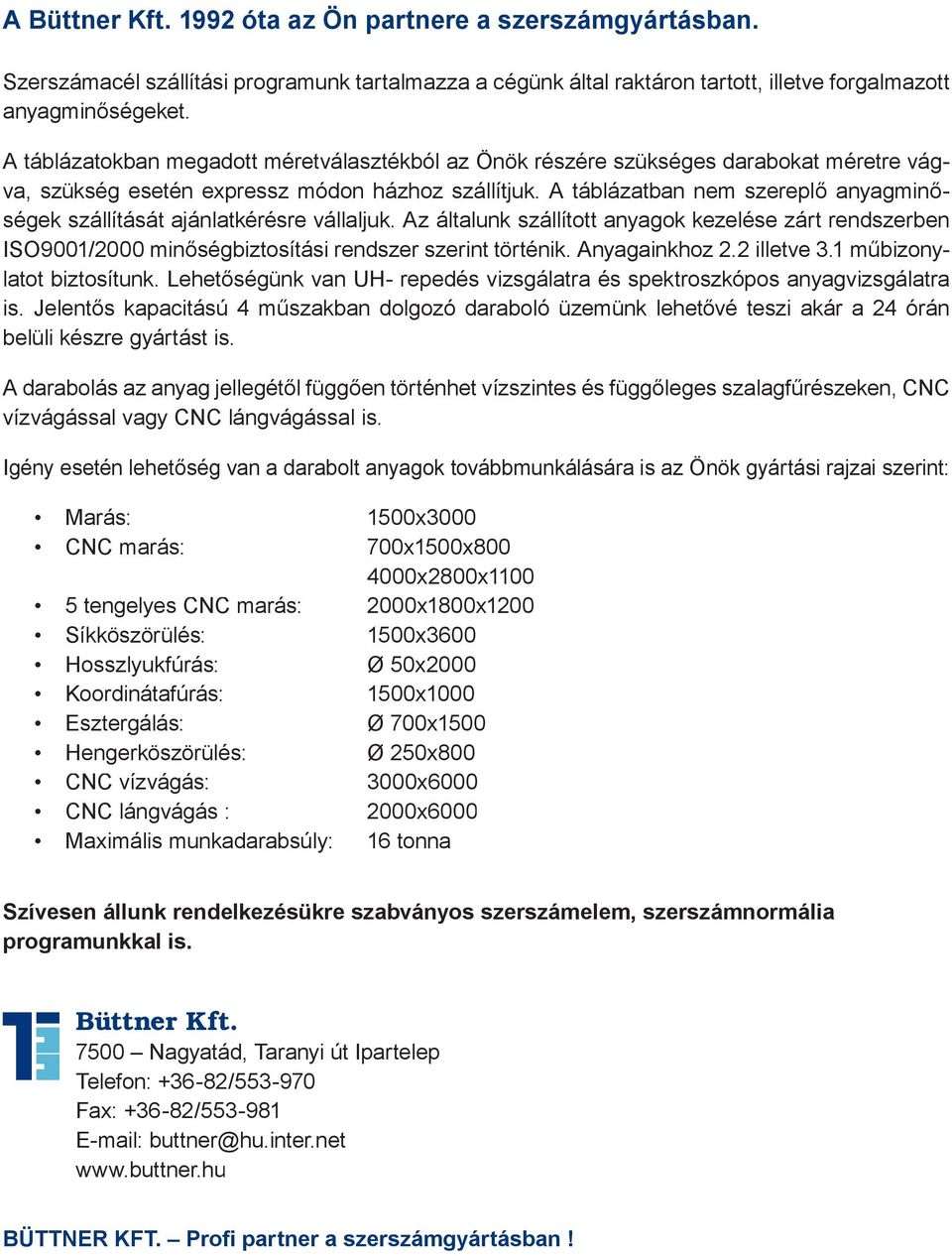 A táblázatban nem szerepl anyagmin ségek szállítását ajánlatkérésre vállaljuk. Az általunk szállított anyagok kezelése zárt rendszerben ISO9001/2000 min ségbiztosítási rendszer szerint történik.