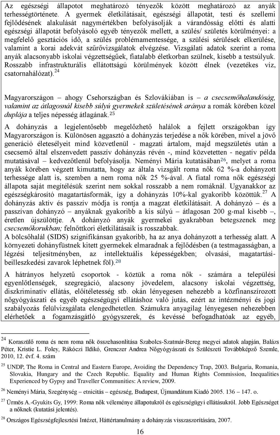 mellett, a szülés/ születés körülményei: a megfelelő gesztációs idő, a szülés problémamentessége, a szülési sérülések elkerülése, valamint a korai adekvát szűrővizsgálatok elvégzése.