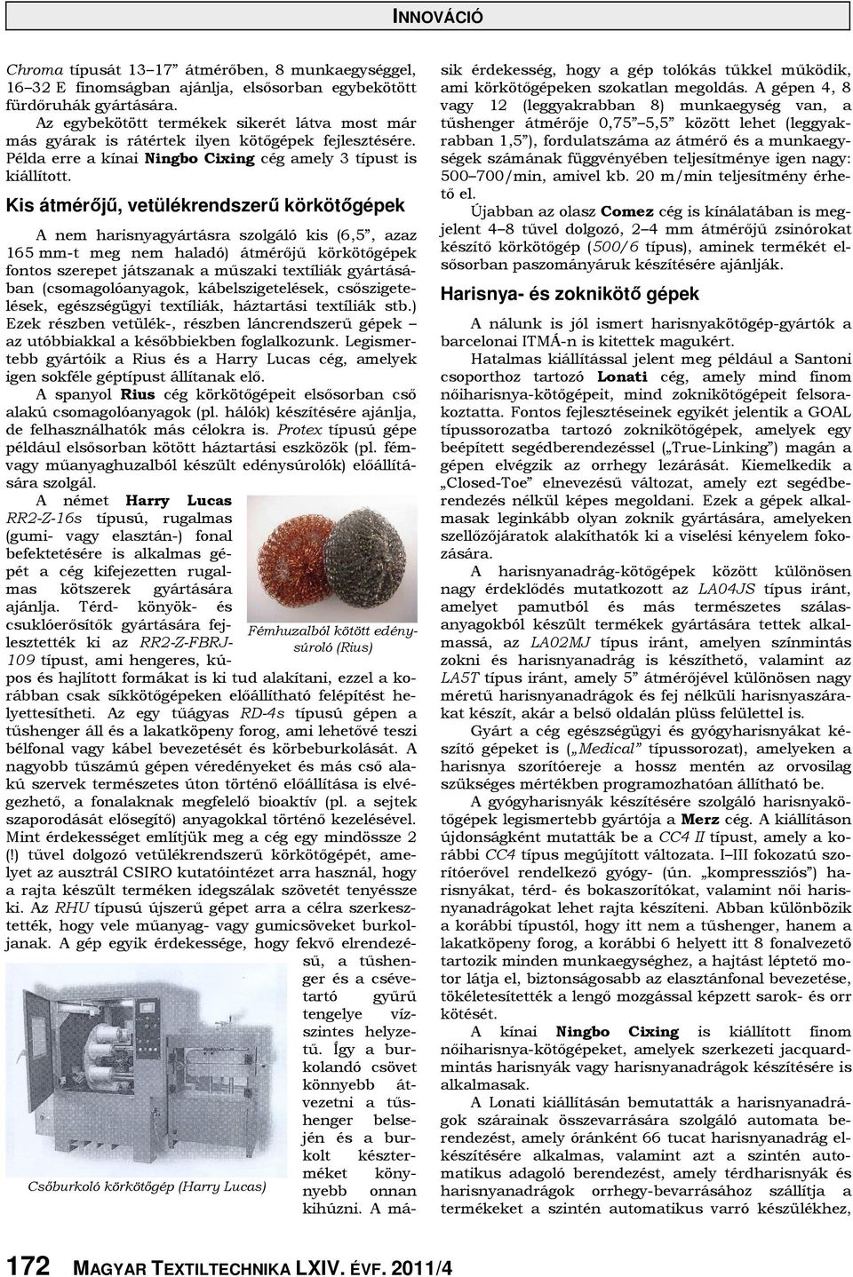 Kis átmérőjű, vetülékrendszerű körkötőgépek A nem harisnyagyártásra szolgáló kis (6,5, azaz 165 mm-t meg nem haladó) átmérőjű körkötőgépek fontos szerepet játszanak a műszaki textíliák gyártásában