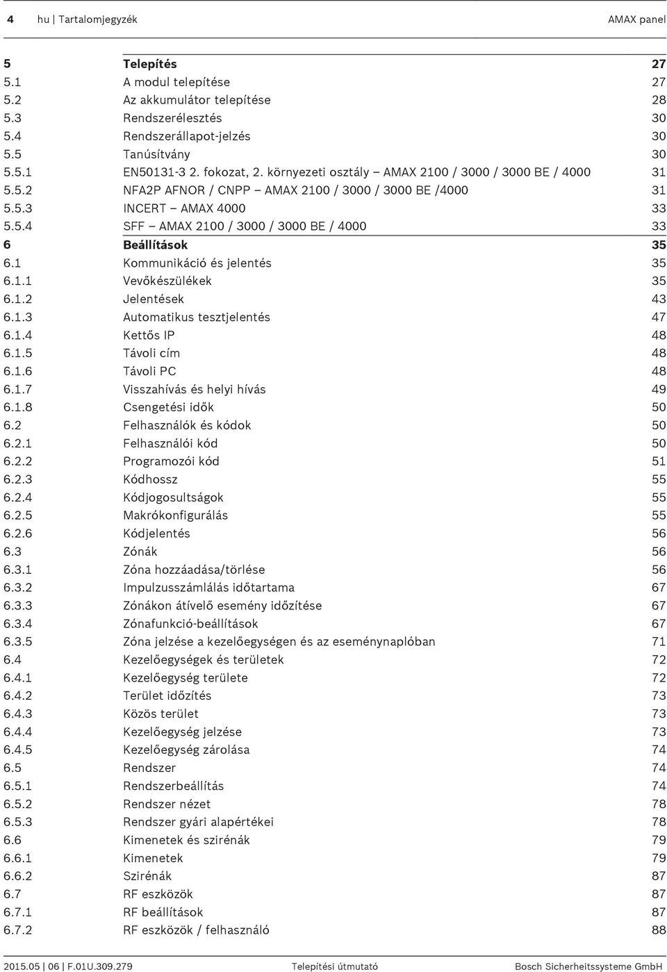 1 Kommunikáció és jelentés 35 6.1.1 Vevőkészülékek 35 6.1.2 Jelentések 43 6.1.3 Automatikus tesztjelentés 47 6.1.4 Kettős IP 48 6.1.5 Távoli cím 48 6.1.6 Távoli PC 48 6.1.7 Visszahívás és helyi hívás 49 6.