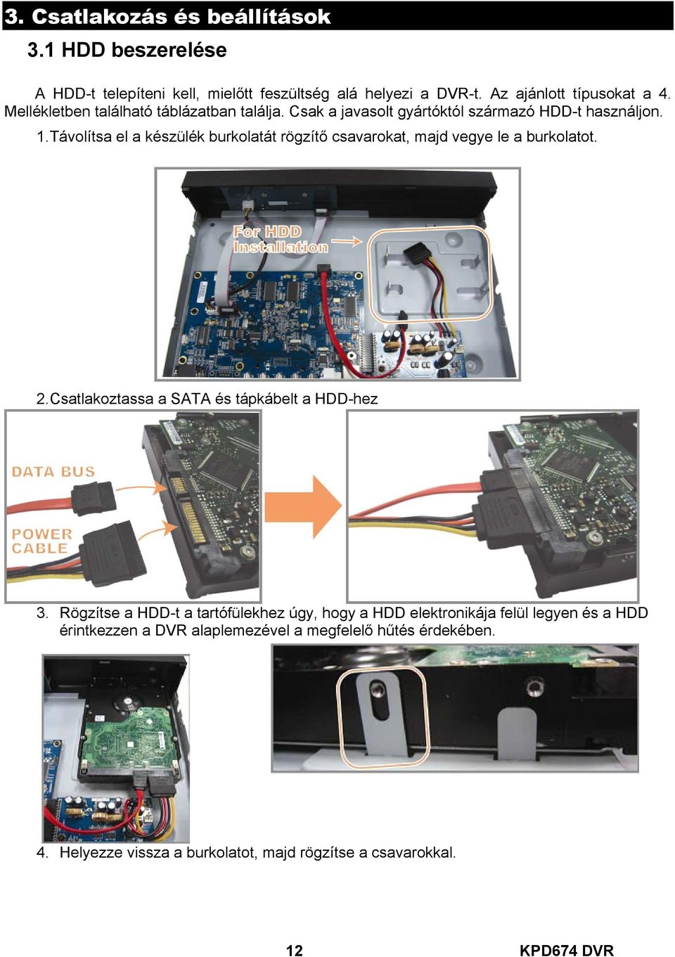 Távolítsa el a készülék burkolatát rögzítő csavarokat, majd vegye le a burkolatot. 2. Csatlakoztassa a SATA és tápkábelt a HDD-hez 3.