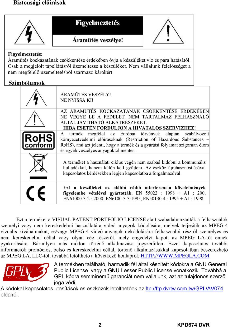 AZ ÁRAMÜTÉS KOCKÁZATÁNAK CSÖKKENTÉSE ÉRDEKÉBEN NE VEGYE LE A FEDELET. NEM TARTALMAZ FELHASZNÁLÓ ÁLTAL JAVÍTHATÓ ALKATRÉSZEKET. HIBA ESETÉN FORDULJON A HIVATALOS SZERVIZHEZ!