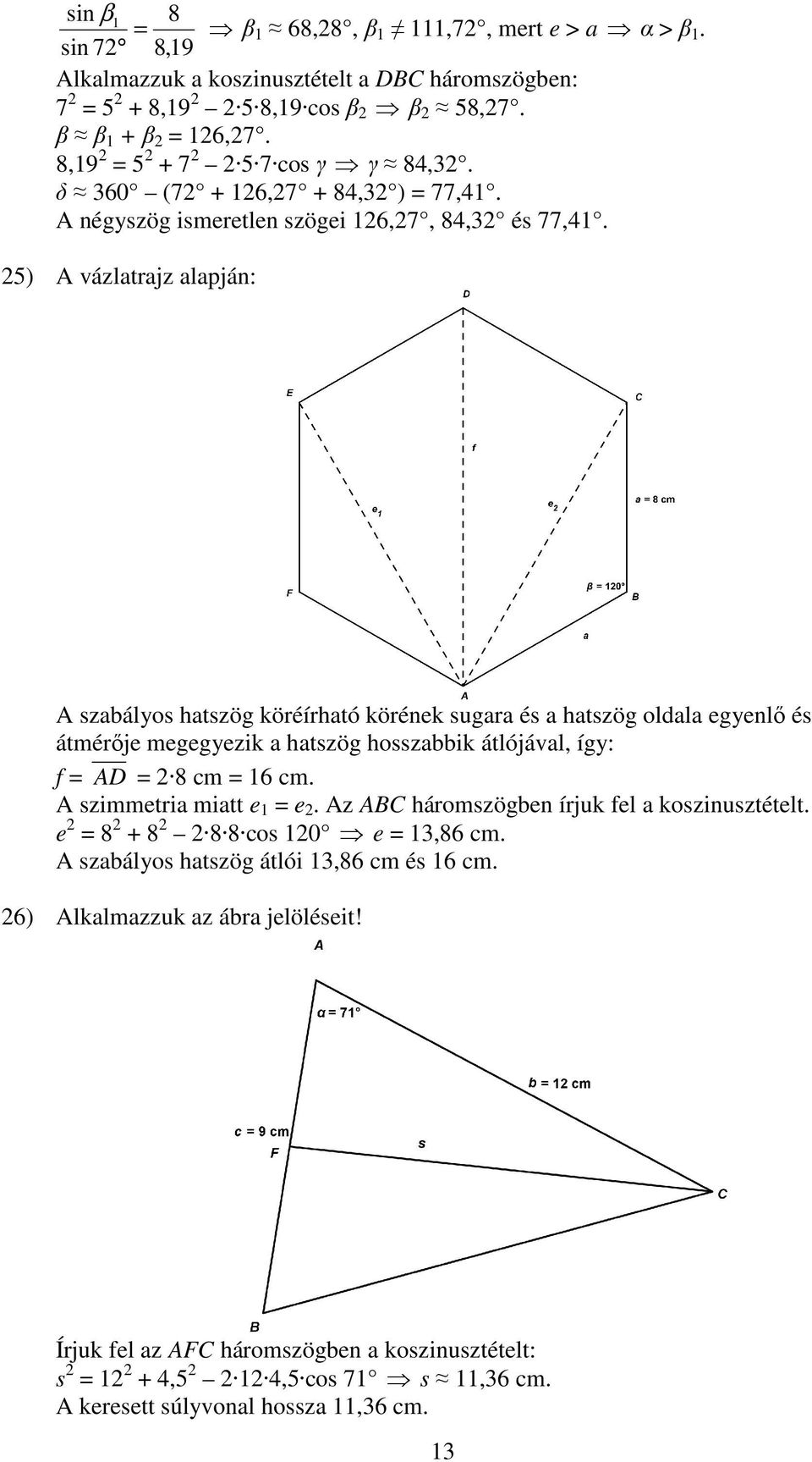 5) A vázlatrajz alapján: A szabályos hatszög köréírható körének sugara és a hatszög oldala egyenlő és átmérője megegyezik a hatszög hosszabbik átlójával, így: f = AD = 8 cm = 16 cm.