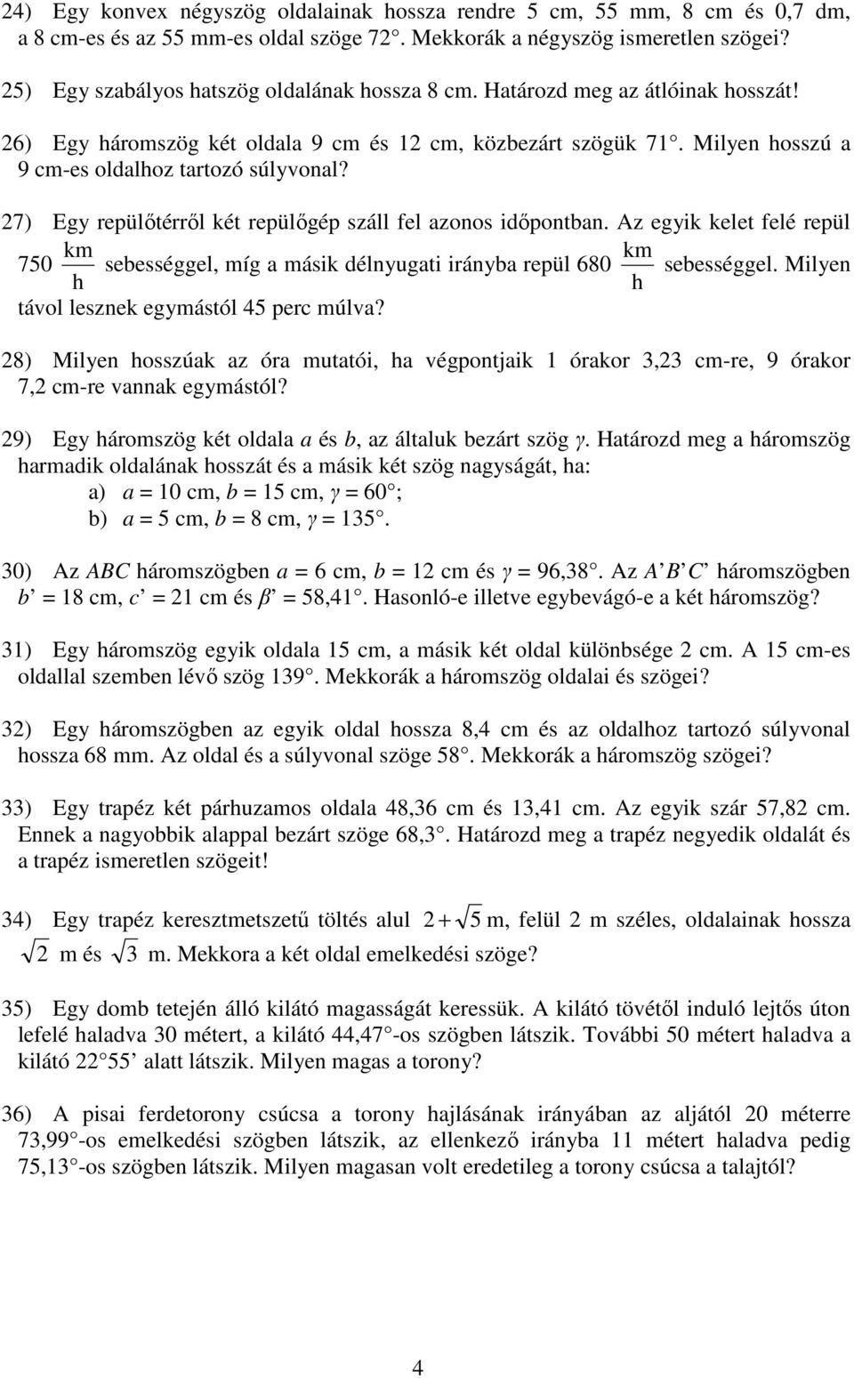 7) Egy repülőtérről két repülőgép száll fel azonos időpontban. Az egyik kelet felé repül km km 750 sebességgel, míg a másik délnyugati irányba repül 680 sebességgel.