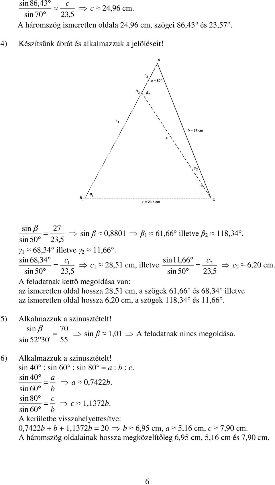 sin 50 3,5 sin 50 3,5 A feladatnak kettő megoldása van: az ismeretlen oldal hossza 8,51 cm, a szögek 61,66 és 68,34 illetve az ismeretlen oldal hossza 6,0 cm, a szögek 118,34 és 11,66.