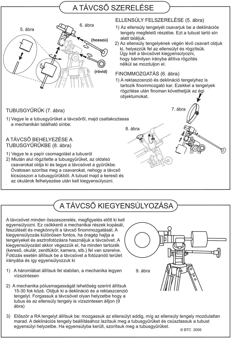 Úgy kell a távcsövet kiegyensúlyozni, hogy bármilyen irányba állítva rögzítés nélkül se mozduljon el. FINOMMOZGATÁS (6. ábra) 1) A rektaszcenzió és deklináció tengelyhez is tartozik finommozgató kar.