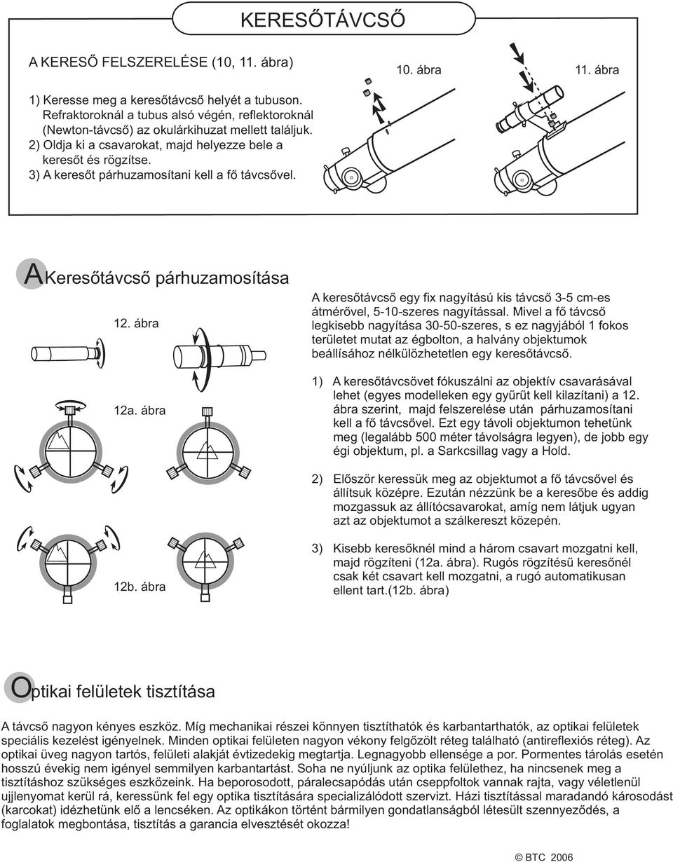 3) A keresõt párhuzamosítani kell a fõ távcsõvel. AKeresõtávcsõ párhuzamosítása 12. ábra 12a. ábra A keresõtávcsõ egy fix nagyítású kis távcsõ 3-5 cm-es átmérõvel, 5-10-szeres nagyítással.