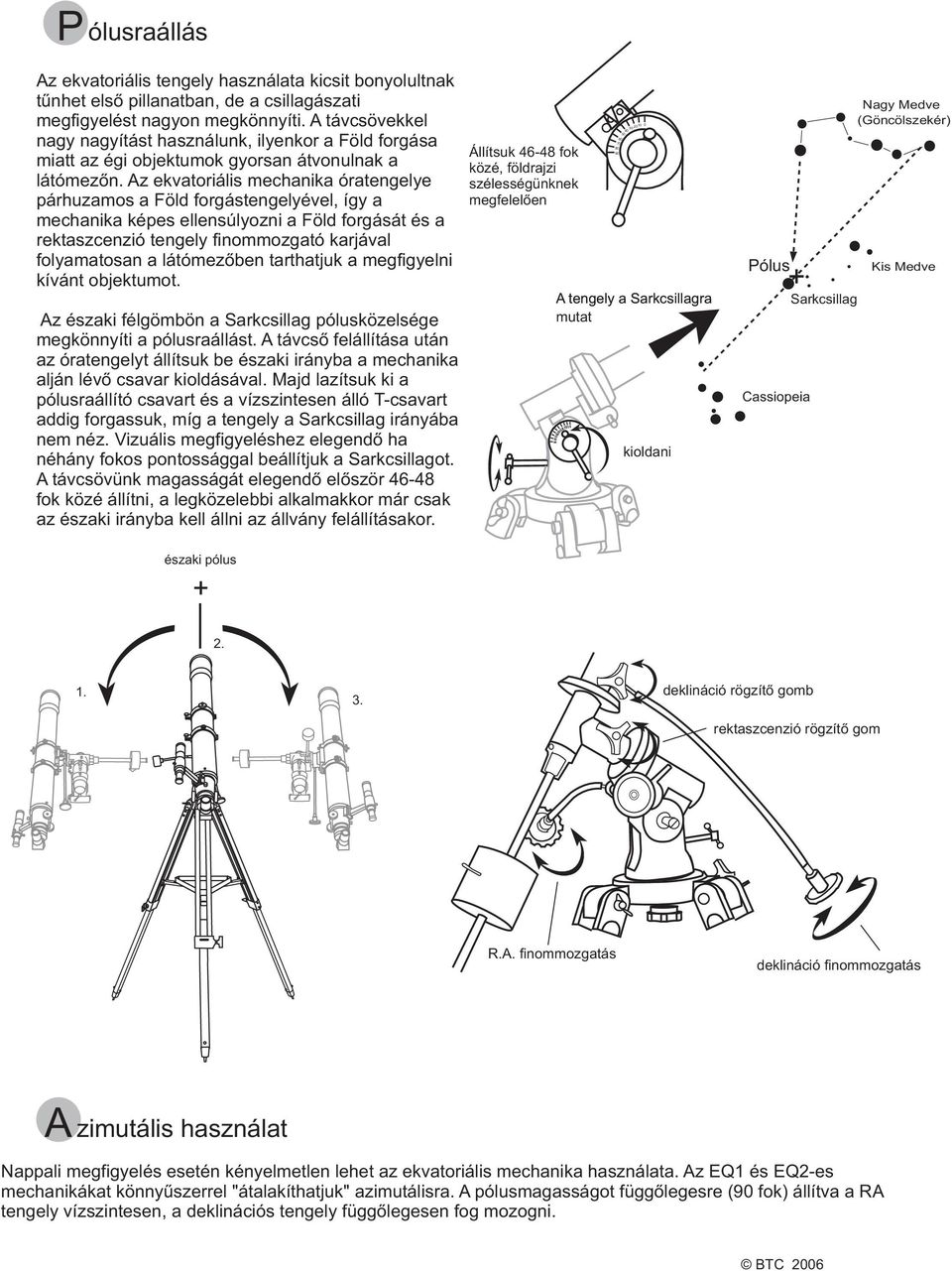 Az ekvatoriális mechanika óratengelye párhuzamos a Föld forgástengelyével, így a mechanika képes ellensúlyozni a Föld forgását és a rektaszcenzió tengely finommozgató karjával folyamatosan a