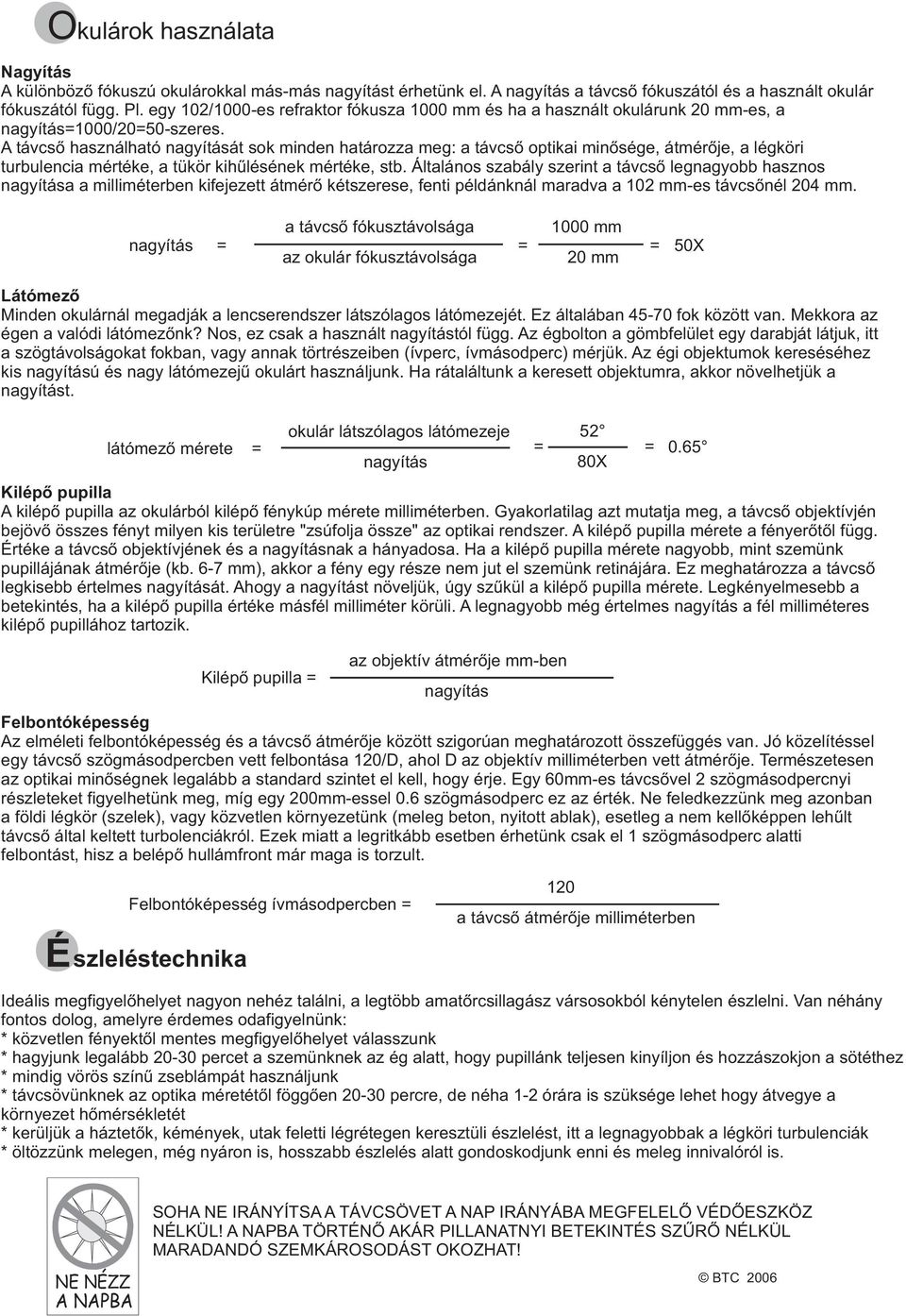 A távcsõ használható nagyítását sok minden határozza meg: a távcsõ optikai minõsége, átmérõje, a légköri turbulencia mértéke, a tükör kihûlésének mértéke, stb.