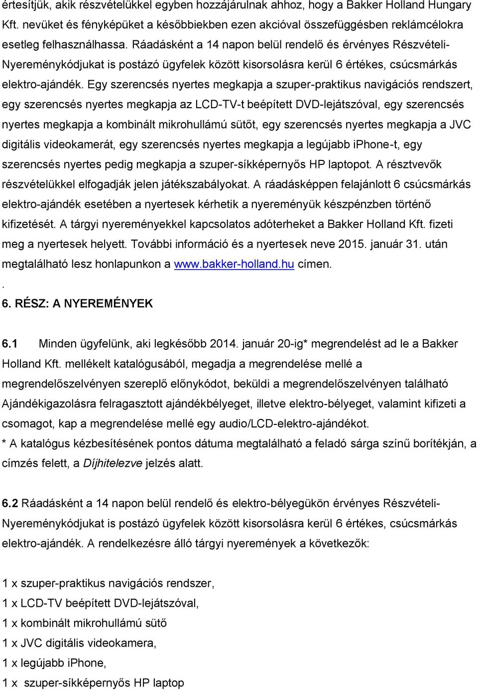 Egy szerencsés nyertes megkapja a szuper-praktikus navigációs rendszert, egy szerencsés nyertes megkapja az LCD-TV-t beépített DVD-lejátszóval, egy szerencsés nyertes megkapja a kombinált