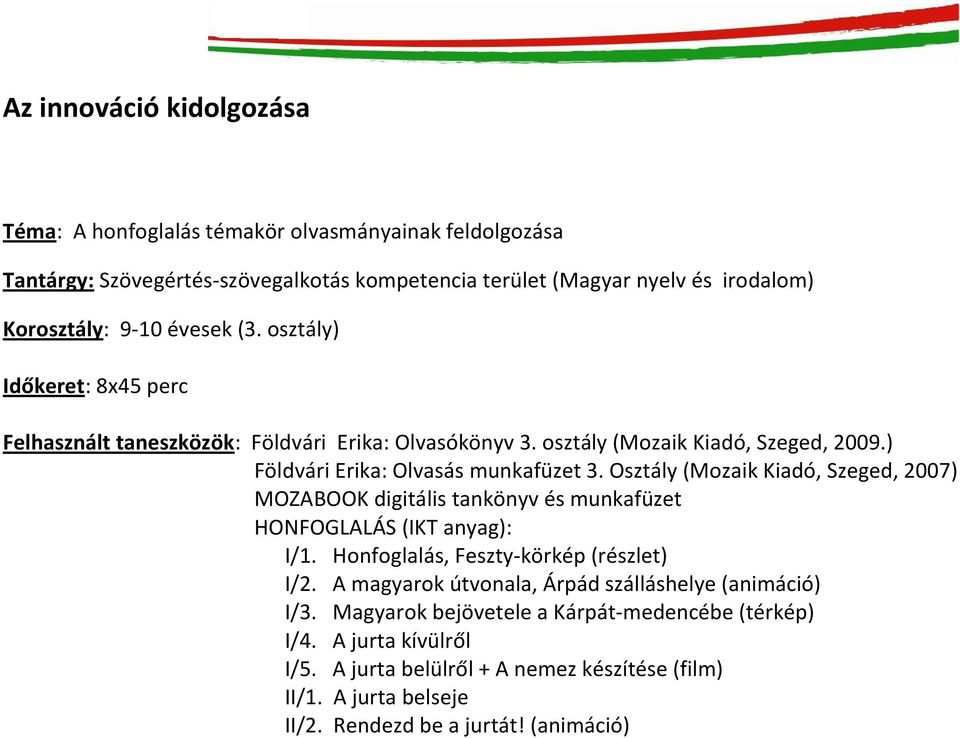 Osztály (Mozaik Kiadó, Szeged, 2007) MOZABOOK digitális tankönyv és munkafüzet HONFOGLALÁS (IKT anyag): I/1. Honfoglalás, Feszty-körkép (részlet) I/2.