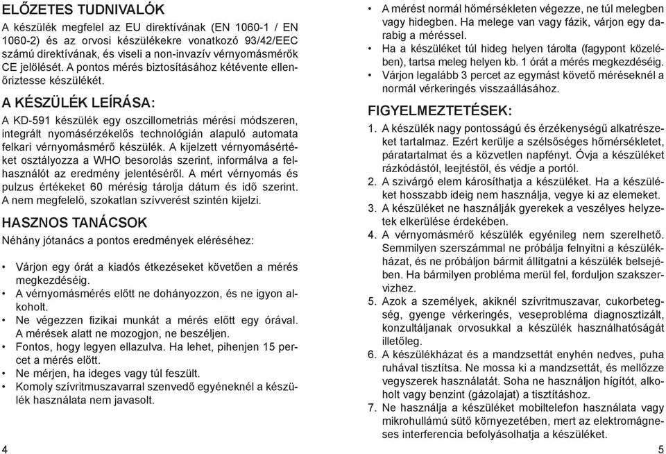 Ha melege van vagy fázik, várjon egy darabig a méréssel. Ha a készüléket túl hideg helyen tárolta (fagypont közelében), tartsa meleg helyen kb. 1 órát a mérés megkezdéséig.