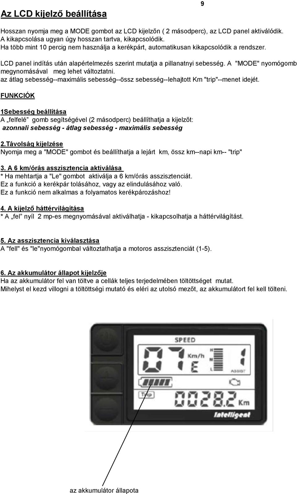 A "MODE" nyomógomb megynomásával meg lehet változtatni. az átlag sebesség--maximális sebesség--össz sebesség--lehajtott Km "trip"--menet idejét.