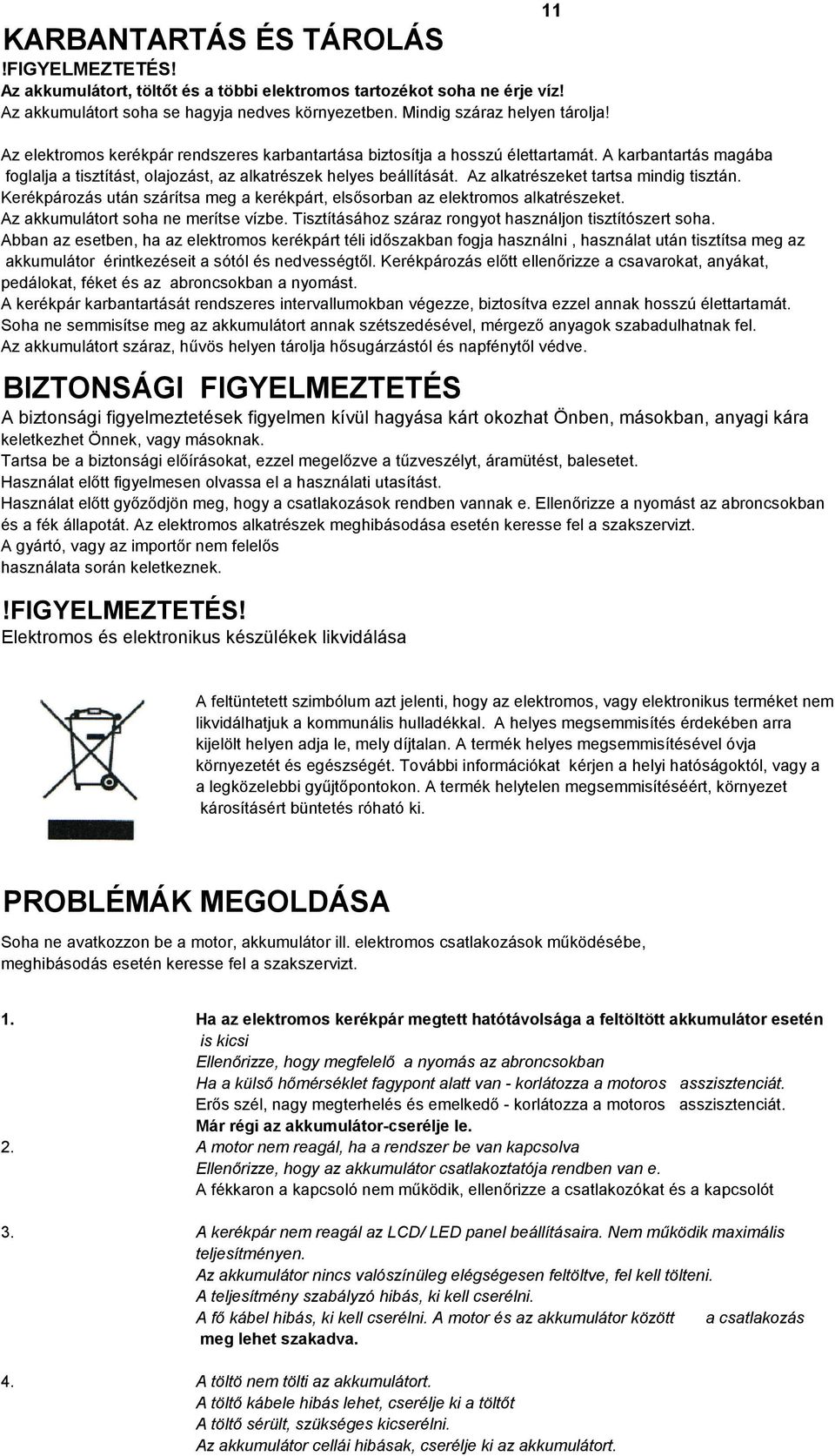 Az alkatrészeket tartsa mindig tisztán. Kerékpározás után szárítsa meg a kerékpárt, elsősorban az elektromos alkatrészeket. Az akkumulátort soha ne merítse vízbe.