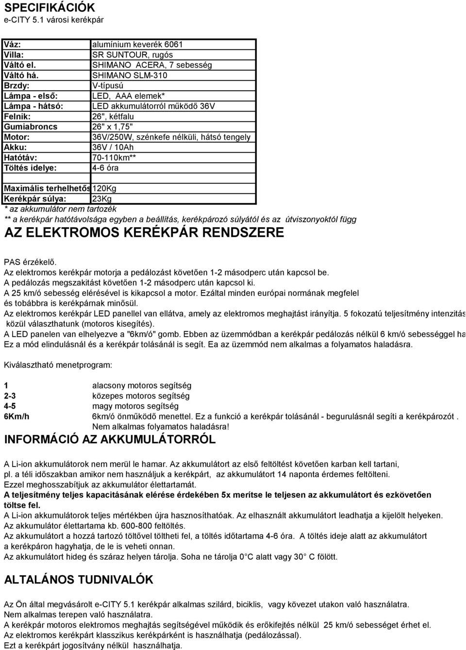 tengely Akku: 36V / 10Ah Hatótáv: 70-110km** Töltés idelye: 4-6 óra Maximális terhelhetőség: 120Kg Kerékpár súlya: 23Kg * az akkumulátor nem tartozék ** a kerékpár hatótávolsága egyben a beállítás,