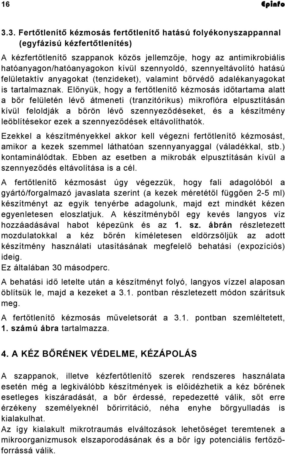 szennyoldó, szennyeltávolító hatású felületaktív anyagokat (tenzideket), valamint bőrvédő adalékanyagokat is tartalmaznak.