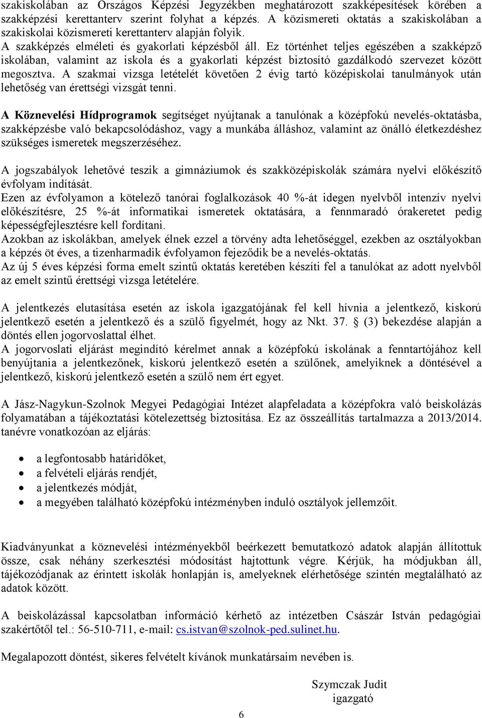 Ez történhet teljes egészében a szakképző iskolában, valamint az iskola és a gyakorlati képzést biztosító gazdálkodó szervezet között megosztva.